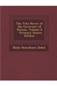 The Veto Power of the Governor of Illinois, Volume 6