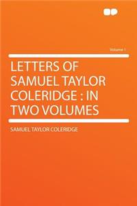 Letters of Samuel Taylor Coleridge: In Two Volumes Volume 1