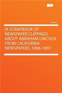 [a Scrapbook of Newspaper Clippings about Abraham Lincoln from California Newspapers, 1896-1897