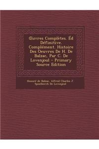 Uvres Completes. Ed Definitive. Complement. Histoire Des Oeuvres de H. de Balzac, Par C. de Lovenjoul