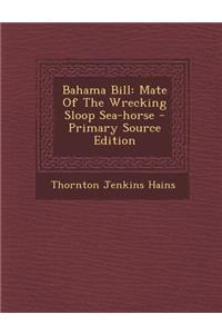 Bahama Bill: Mate of the Wrecking Sloop Sea-Horse - Primary Source Edition