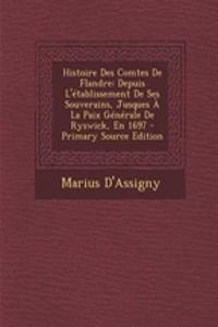 Histoire Des Comtes de Flandre: Depuis L'Etablissement de Ses Souverains, Jusques a la Paix Generale de Ryswick, En 1697
