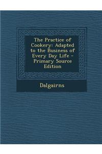 The Practice of Cookery: Adapted to the Business of Every Day Life - Primary Source Edition