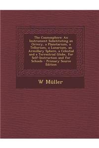 The Cosmosphere: An Instrument Substituting an Orrery, a Planetarium, a Tellurium, a Lunarium, an Armillary Sphere, a Celestial and a T