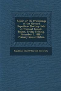 Report of the Proceedings of the Harvard Republican Meeting: Held at Tremont Temple, Boston, Friday Evening, November 2, 1888