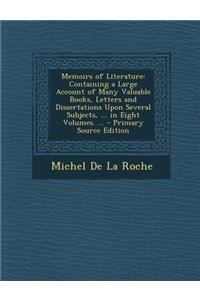 Memoirs of Literature: Containing a Large Account of Many Valuable Books, Letters and Dissertations Upon Several Subjects, ... in Eight Volum