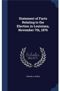 Statement of Facts Relating to the Election in Louisiana, November 7th, 1876