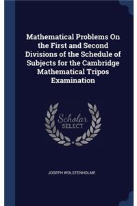 Mathematical Problems On the First and Second Divisions of the Schedule of Subjects for the Cambridge Mathematical Tripos Examination