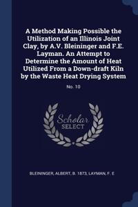 Method Making Possible the Utilization of an Illinois Joint Clay, by A.V. Bleininger and F.E. Layman. An Attempt to Determine the Amount of Heat Utilized From a Down-draft Kiln by the Waste Heat Drying System