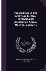 Proceedings of the American Medico-Psychological Association Annual Meeting, Volume 6