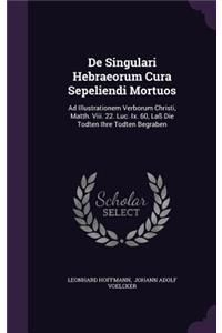 De Singulari Hebraeorum Cura Sepeliendi Mortuos: Ad Illustrationem Verborum Christi, Matth. Viii. 22. Luc. Ix. 60, Laß Die Todten Ihre Todten Begraben