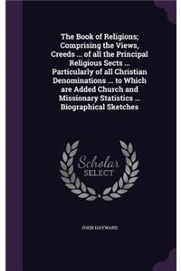 The Book of Religions; Comprising the Views, Creeds ... of All the Principal Religious Sects ... Particularly of All Christian Denominations ... to Which Are Added Church and Missionary Statistics ... Biographical Sketches