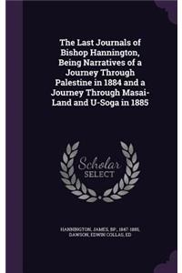 The Last Journals of Bishop Hannington, Being Narratives of a Journey Through Palestine in 1884 and a Journey Through Masai-Land and U-Soga in 1885