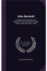 John Marshall: An Address Delivered Before the Graduates of the Chicago-Kent College of Law, at Chicago, June 2, 1900