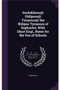 Gsofokléous@ O&#299;dípous@ Túrannos@ the OEdipus Tyrannus of Sophocles, With Short Engl., Notes for the Use of Schools