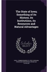 The State of Iowa; Something of Its History, Its Institutions, Its Resources and Natural Advantages