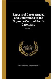 Reports of Cases Argued and Determined in the Supreme Court of South Carolina ...; Volume 37