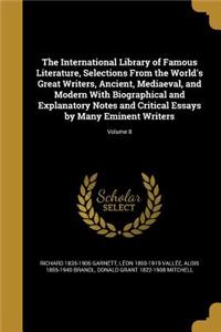 The International Library of Famous Literature, Selections from the World's Great Writers, Ancient, Mediaeval, and Modern with Biographical and Explanatory Notes and Critical Essays by Many Eminent Writers; Volume 8