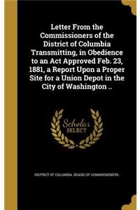 Letter From the Commissioners of the District of Columbia Transmitting, in Obedience to an Act Approved Feb. 23, 1881, a Report Upon a Proper Site for a Union Depot in the City of Washington ..