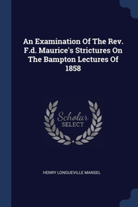 An Examination Of The Rev. F.d. Maurice's Strictures On The Bampton Lectures Of 1858