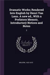 Dramatic Works; Rendered Into English by Henri Van Laun. A new ed., With a Prefatory Memoir, Introductory Notices and Notes