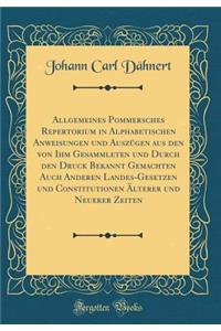 Allgemeines Pommersches Repertorium in Alphabetischen Anweisungen Und AuszÃ¼gen Aus Den Von Ihm Gesammleten Und Durch Den Druck Bekannt Gemachten Auch Anderen Landes-Gesetzen Und Constitutionen Ã?lterer Und Neuerer Zeiten (Classic Reprint)