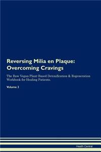 Reversing Milia En Plaque: Overcoming Cravings the Raw Vegan Plant-Based Detoxification & Regeneration Workbook for Healing Patients. Volume 3