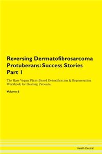Reversing Dermatofibrosarcoma Protuberans: Success Stories Part 1 The Raw Vegan Plant-Based Detoxification & Regeneration Workbook for Healing Patients. Volume 6