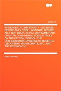 Evidences of Christianity: Lectures Before the Lowell Institute, Revised as a Text Book, with a Supplementary Chapter Considering Some Attacks on the Critical School, the Corroborative Evidence of Recently Discovered Manuscripts, Etc., and the Test