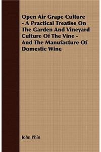 Open Air Grape Culture - A Practical Treatise on the Garden and Vineyard Culture of the Vine, and the Manufacture of Domestic Wine