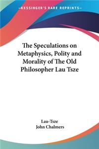 Speculations on Metaphysics, Polity and Morality of The Old Philosopher Lau Tsze