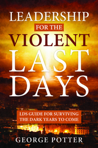 Leadership for the Violent Last Days: Lds Guide for Surviving the Dark Years to Come