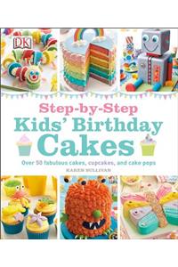 Step-By-Step Kids' Birthday Cakes: Over 50 Fabulous Cakes, Cupcakes, and Cake Pops