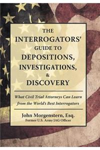 The Interrogators' Guide to Depositions, Investigations, & Discovery