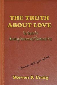 Truth About Love: The Secrets to Finding Real Love, Amazing Romance, and Phenomenal Sex in an Era of De-Evolution