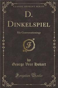 D. Dinkelspiel: His Gonversationings (Classic Reprint)