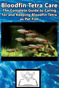Bloodfin Tetra Care: The Complete Guide to Caring for and Keeping Bloodfin Tetra as Pet Fish
