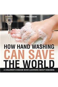 How Hand Washing Can Save the World A Children's Disease Book (Learning About Diseases)