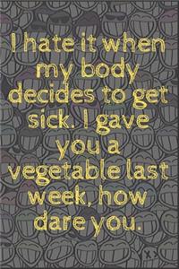 I hate it when my body decides to get sick. I gave you a vegetable last week, how dare you.