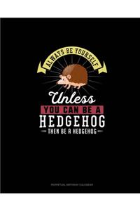 Always Be Yourself Unless You Can Be A Hedgehog Then Be A Hedgehog