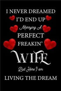 I never dreamed I'd end up marrying a perfect freakin' wife but here I am living the dream.