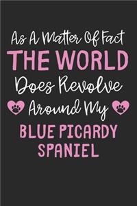 As A Matter Of Fact The World Does Revolve Around My Blue Picardy Spaniel