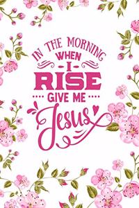 In The Morning When I Rise Give Me Jesus