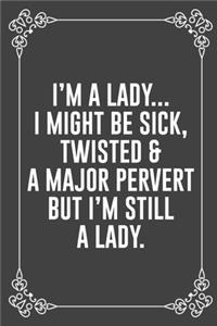 I'm a Lady... I Might Be Sick, Twisted & a Major Pervert But I'm Still a Lady.