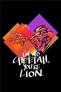 I'm No Cheetah You're Lion