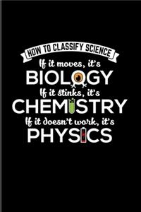 How To Classify Science If It Moves, It's Biology If It Stinks It's Chemistry If It doesn't Work, It's Physics