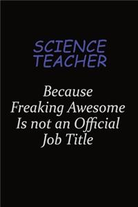 science teacher Because Freaking Awesome Is Not An Official Job Title