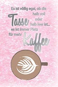 Es ist völlig egal, ob die Tasse halb voll oder halb leer ist...es ist immer Platz für mehr Kaffee