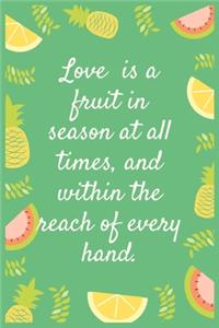 Love is a fruit in season at all times, and within the reach of every hand.
