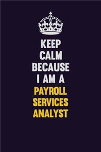 Keep Calm Because I Am A Payroll Services Analyst